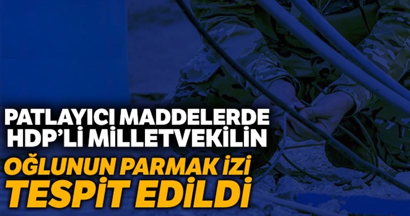 Patlayıcılarda milletvekilinin oğlunun parmak izi tespit edildi