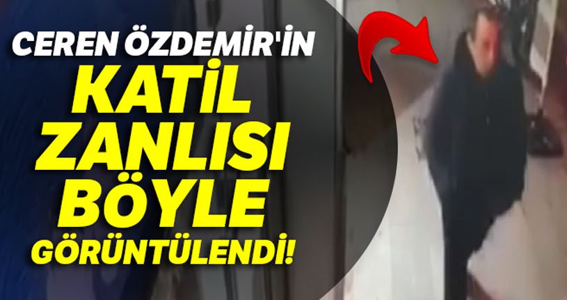 Ceren Özdemir'in katil zanlısı kamerada