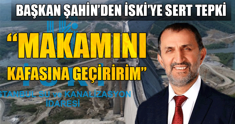 Başkan Şahin’den İSKİ’ye Sert Tepki!