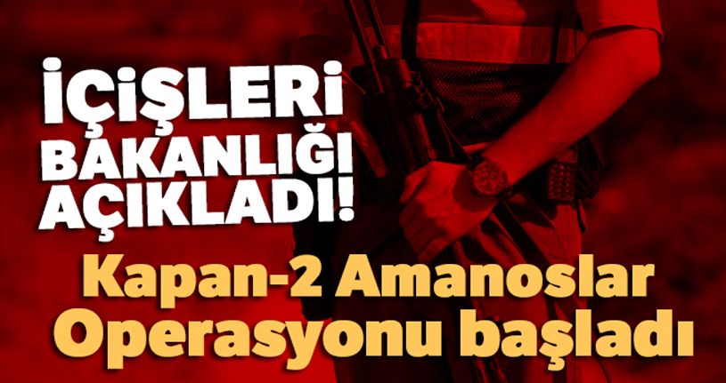 İçişleri Bakanlığı açıkladı! Kapan-2 Amanoslar Operasyonu başladı