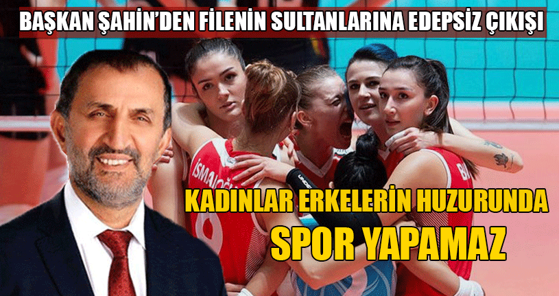 Başkan Şahin’den Filenin Sultanlarına Edepsiz Çıkışı