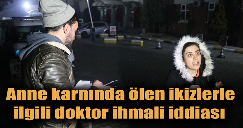 Anne karnında ölen ikizlerle ilgili doktor ihmali iddiası