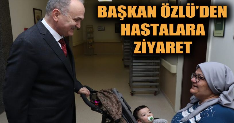 Başkan Özlü hastaları ziyaret etti