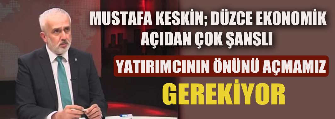 İl Başkanı Keskin Düzce’nin Ekonomisini Değerlendirdi