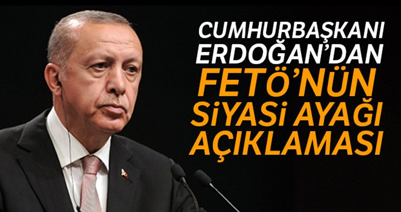 Cumhurbaşkanı Erdoğan'dan FETÖ'nün siyasi ayağı açıklaması