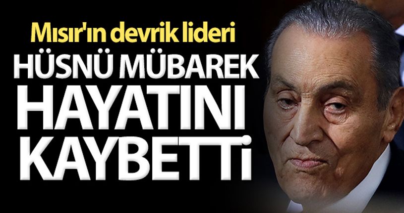 Mısır'ın devrik lideri Hüsnü Mübarek hayatını kaybetti
