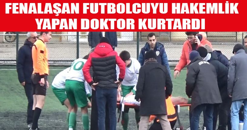 Fenalaşan futbolcuyu hakemlik yapan doktor kurtardı
