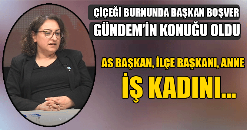 Çiçeği Burnunda Başkan Boşver Gündem’in Konuğu Oldu
