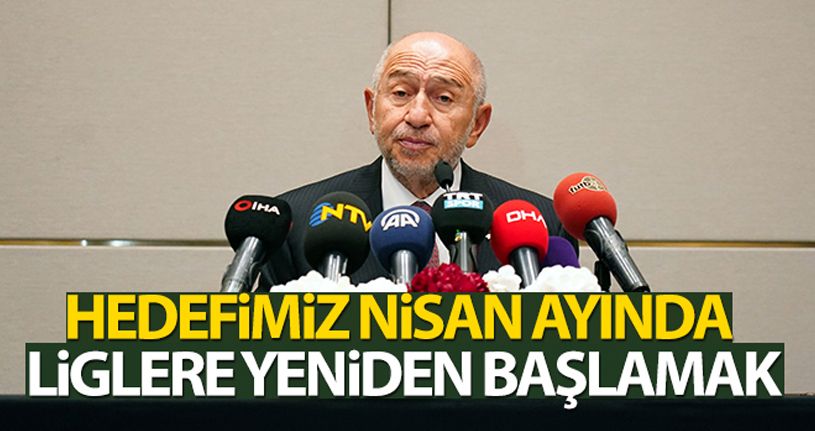 Nihat Özdemir: Hedefimiz Nisan'da liglere yeniden başlamak