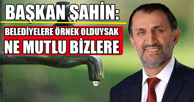 Başkan Şahin: Su Hayattır Susuz Olmaz