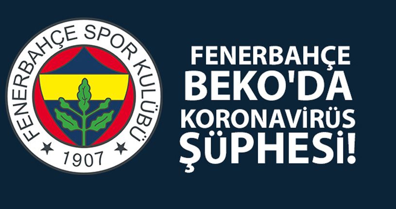 Fenerbahçe Beko'da koronavirüs şüphesi