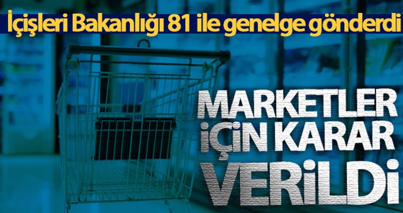 İçişleri Bakanlığı, 81 ile genelge gönderdi! Marketler için karar verildi
