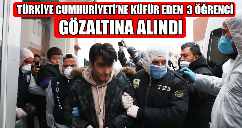 Türkiye Cumhuriyeti’ne Küfür Eden Karantinadaki 3 Öğrenci Gözaltına Alındı