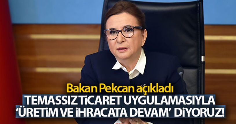 Bakan Pekcan: 'Temassız ticaret uygulamasıyla ‘üretime ve ihracata devam' diyoruz'