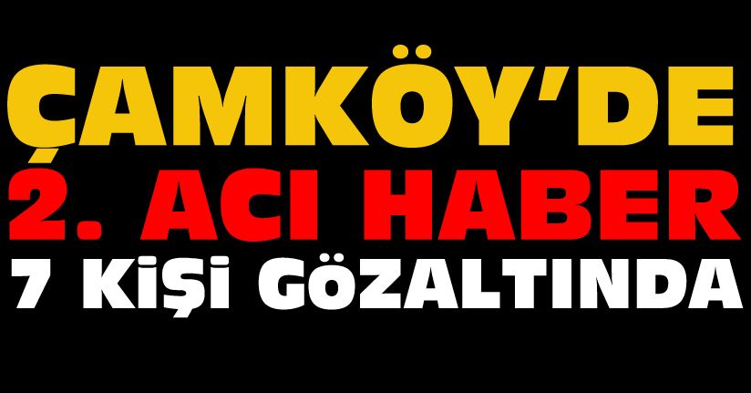 Çamköy olayında 2. acı haber