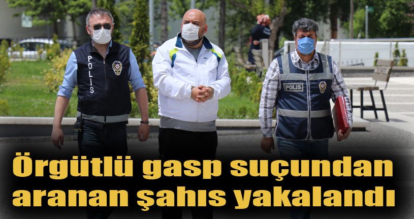 Örgütlü gasp suçundan aranan şahıs yakalandı