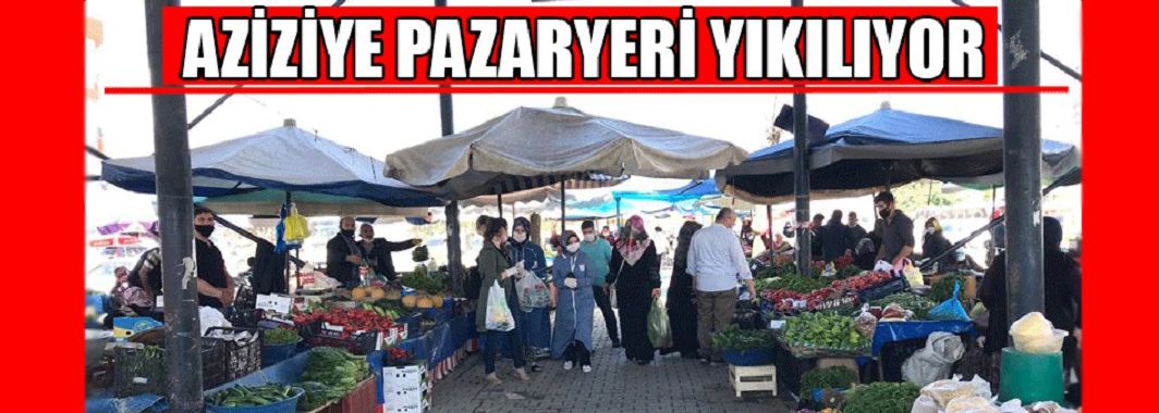 Aziziye Pazaryeri Yıkılıyor