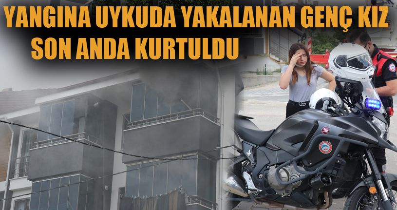 Yangına uykuda yakalanan genç kız son anda kurtuldu