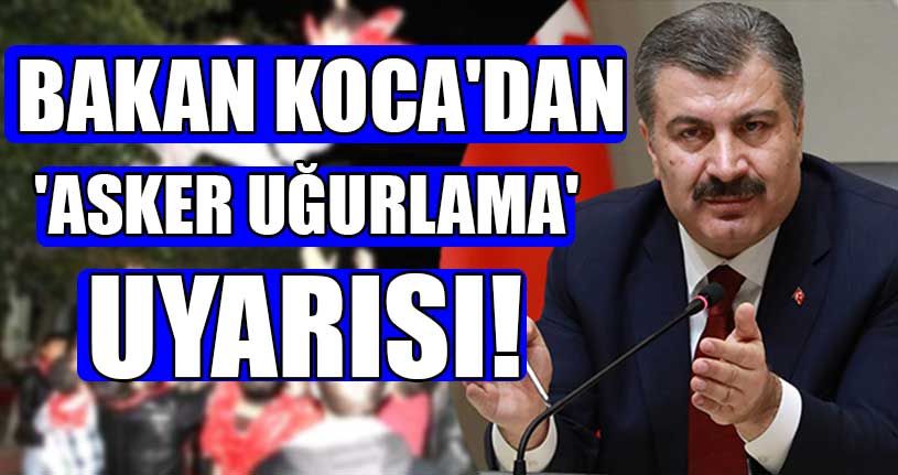 Sağlık Bakanı Koca'dan Asker Uğurlama Tepkisi!