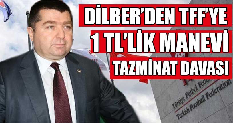 Ali Dilber’den TFF’ye Tazminat Davası