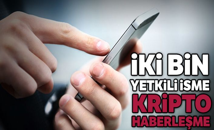İki bin yetkili isme kripto haberleşme