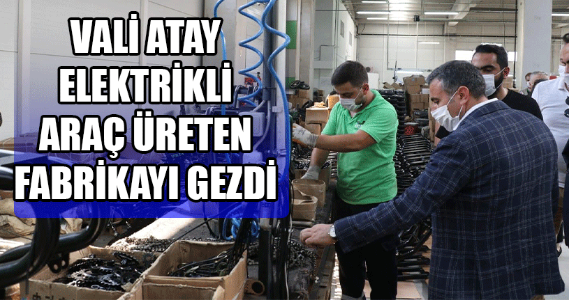 Vali Atay Elektrikli Araç Üreten Fabrikayı Gezdi