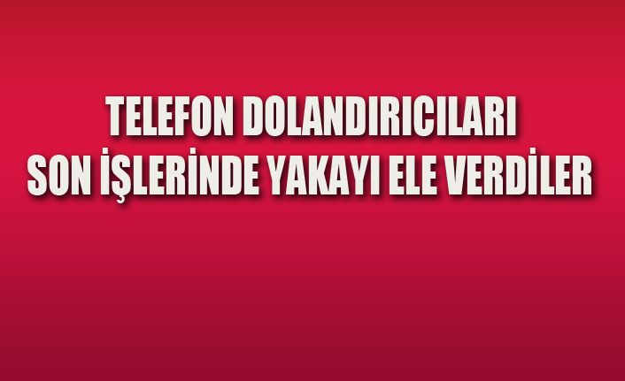 Telefon dolandırıcıları yakalandı