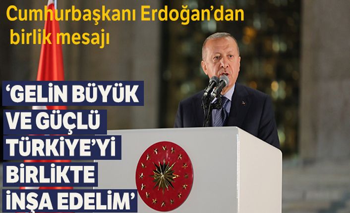 Cumhurbaşkanı Erdoğan: 'Gelin büyük ve güçlü Türkiye'yi birlikte inşa edelim'