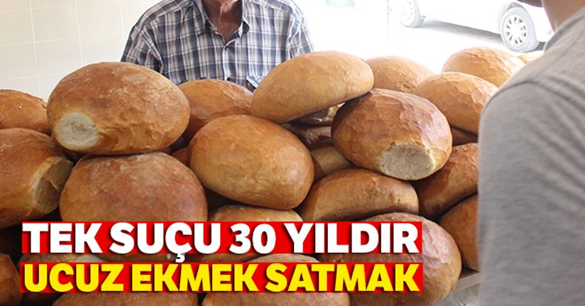 Tek suçu 30 yıldır ucuz ekmek satmak
