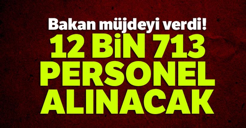 Bakan müjdeyi verdi! 12 bin 713 personel alınacak