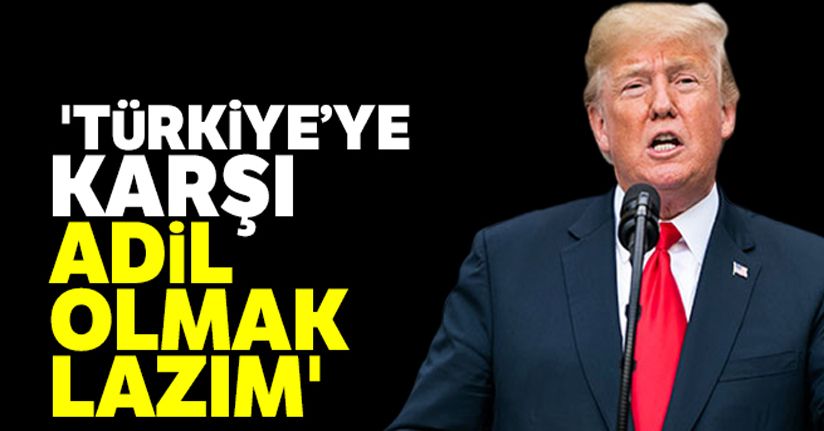 Trump: 'Türkiye'ye karşı adil olmak lazım'