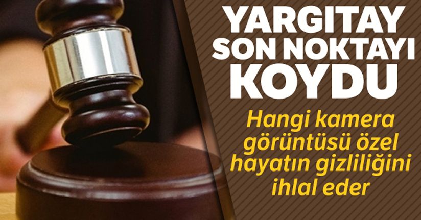 Yargıtay son noktayı koydu; hangi kamera görüntüsü özel hayatın gizliliğini ihlal eder
