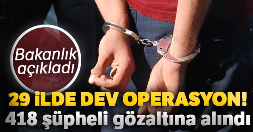 29 ilde dev operasyon! 418 şüpheli gözaltına alındı