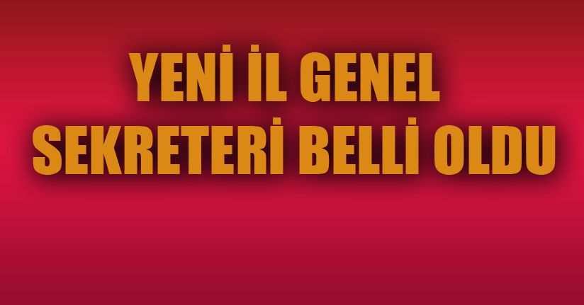 İl Genel Sekreteri belli oldu
