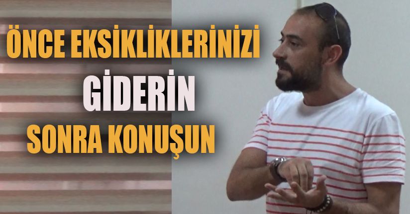 Yılmaz Hoşver; Eksikleri tamamlayın sonra konuşun!