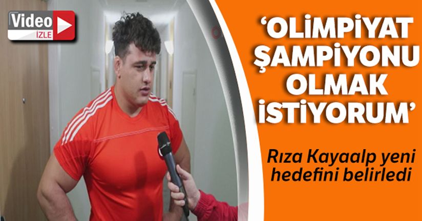 Rıza Kayaalp: 'Hedefim Olimpiyat Şampiyonluğu'