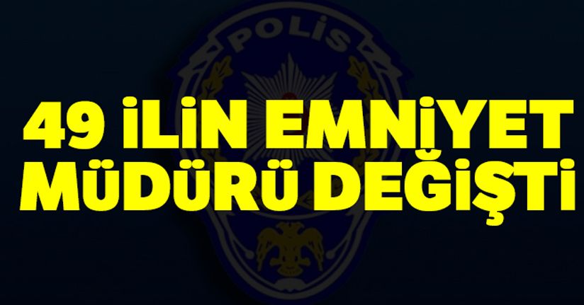 49 ilin emniyet müdürü değişti