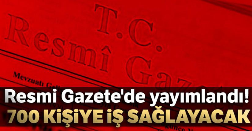 Resmi Gazete'de yayımlandı... 700 kişiye iş sağlayacak