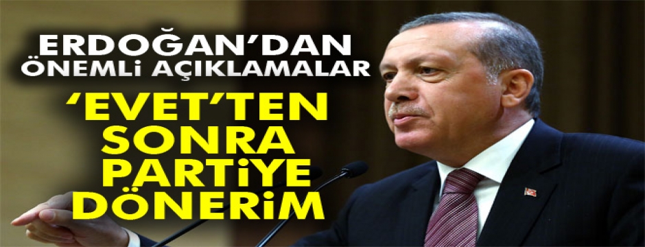 Cumhurbaşkanı Erdoğan: 'Evet sonrası partiye dönerim'