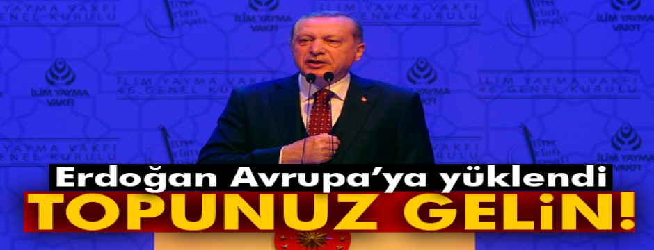 Erdoğan Avrupa?ya yüklendi: Topunuz gelin!