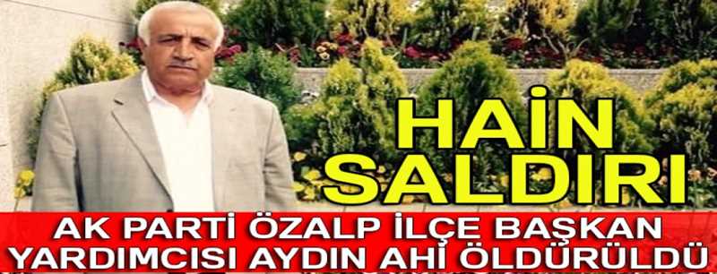 AK Parti Van ili Özalp İlçe Başkan Yardımcısı Aydın Ahi öldürüldü