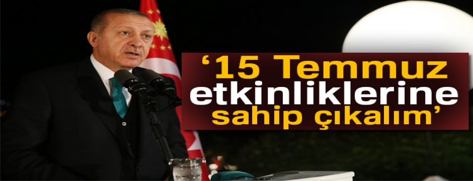 Erdoğan: 15 Temmuz etkinliklerine sahip çıkalım