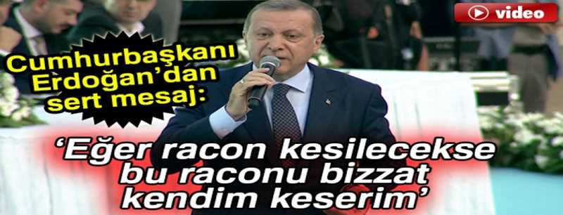 Erdoğan: Eğer racon kesilecekse bu raconu bizzat kendim keserim