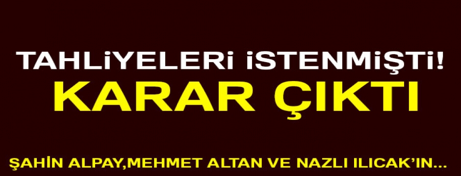 Şahin Alpay,Mehmet Altan ve Nazlı Ilıcak'ın tahliye talepleri reddedildi