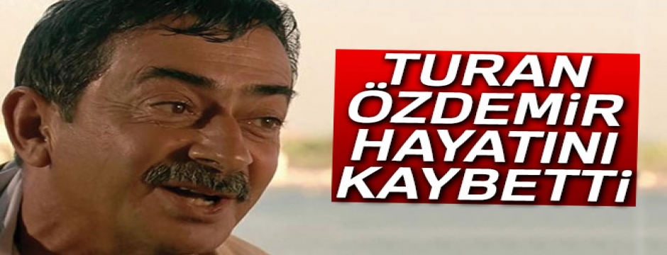Usta oyuncu Turan Özdemir hayatını kaybetti