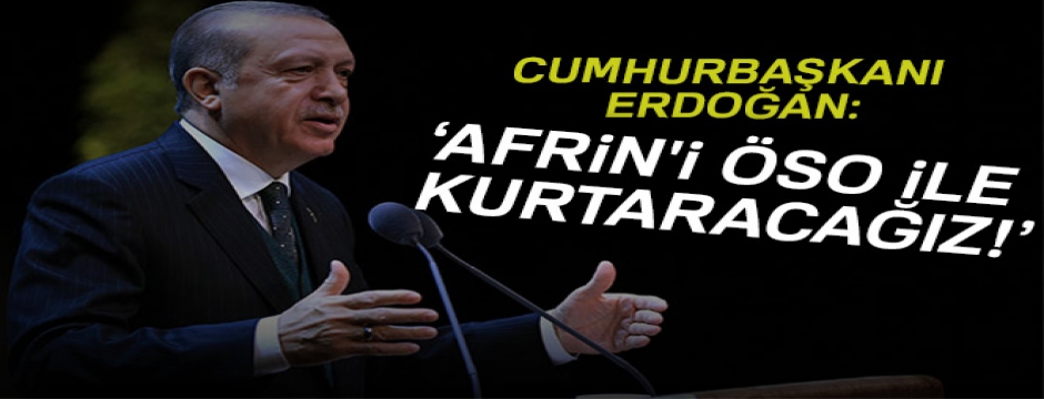 Cumhurbaşkanı Erdoğan: Afrin'i ÖSO ile kurtaracağız