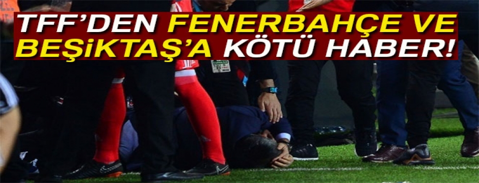 Fenerbahçe ve Beşiktaş PFDK?ya sevk edildi !