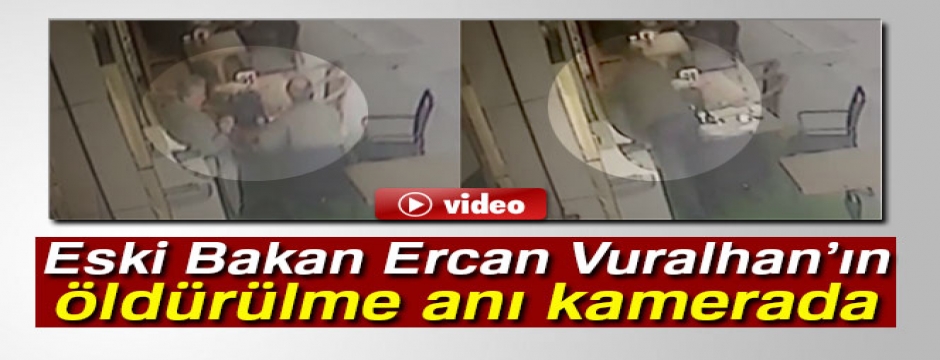 Eski Bakan Ercan Vuralhan?ın öldürülme anı kamerada