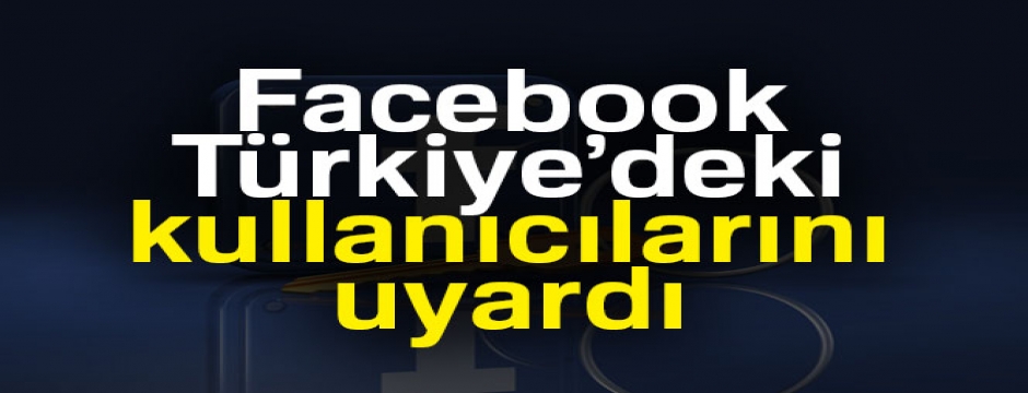 Facebook, Türkiye?deki kullanıcılarını uyardı