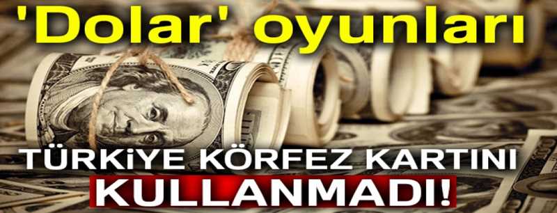 'Dolar' oyunları: Türkiye Körfez kartını kullanmadı!
